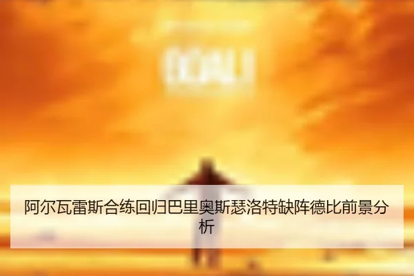 阿尔瓦雷斯合练回归巴里奥斯瑟洛特缺阵德比前景分析
